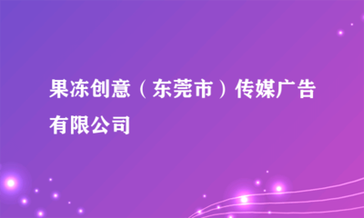 果凍創意(東莞市)傳媒廣告 專業代理國內各類廣告服務